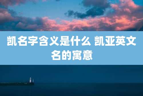 凯名字含义是什么 凯亚英文名的寓意