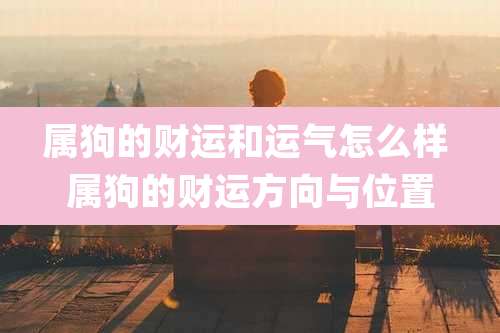 属狗的财运和运气怎么样 属狗的财运方向与位置