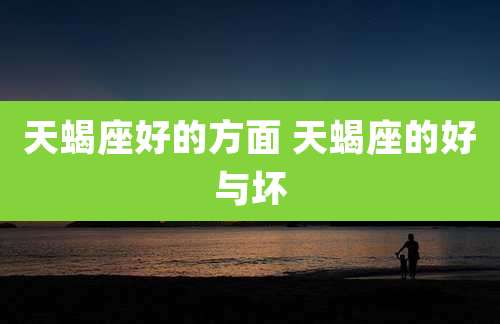 天蝎座好的方面 天蝎座的好与坏