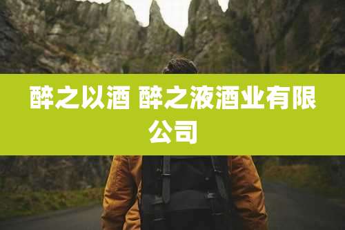 醉之以酒 醉之液酒业有限公司