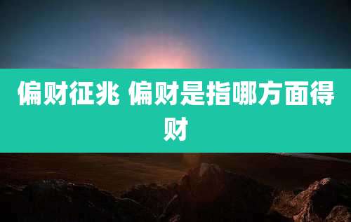 偏财征兆 偏财是指哪方面得财