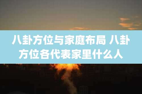 八卦方位与家庭布局 八卦方位各代表家里什么人
