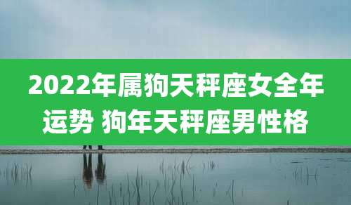 2022年属狗天秤座女全年运势 狗年天秤座男性格