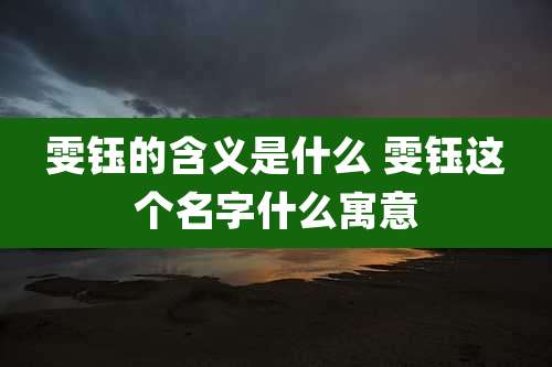 雯钰的含义是什么 雯钰这个名字什么寓意