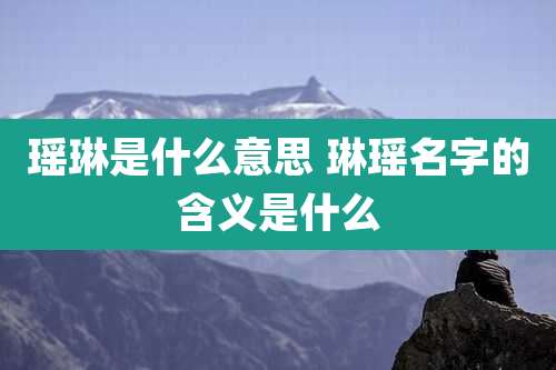 瑶琳是什么意思 琳瑶名字的含义是什么