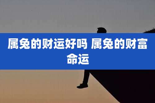 属兔的财运好吗 属兔的财富命运