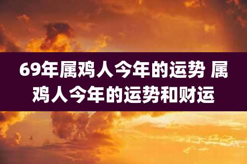 69年属鸡人今年的运势 属鸡人今年的运势和财运