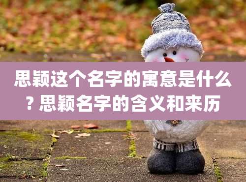 思颖这个名字的寓意是什么? 思颖名字的含义和来历