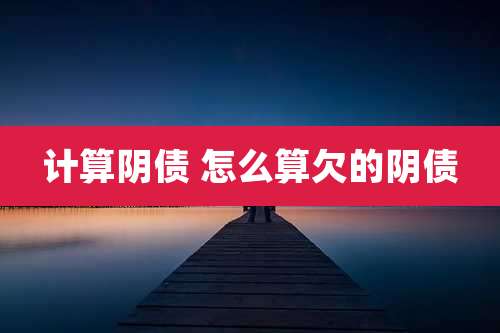 计算阴债 怎么算欠的阴债