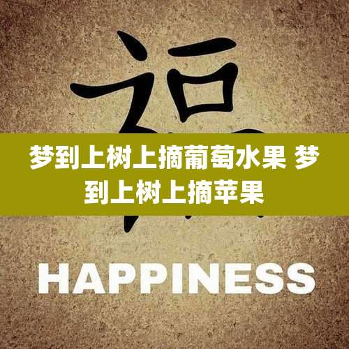梦到上树上摘葡萄水果 梦到上树上摘苹果