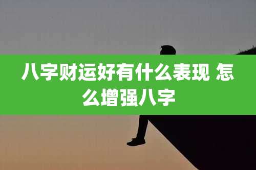 八字财运好有什么表现 怎么增强八字