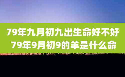 79年九月初九出生命好不好 79年9月初9的羊是什么命