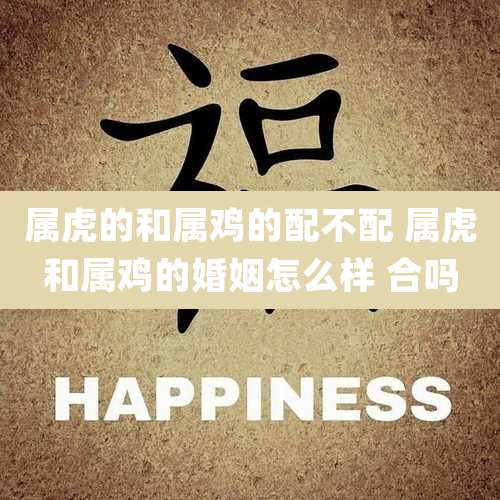属虎的和属鸡的配不配 属虎和属鸡的婚姻怎么样 合吗