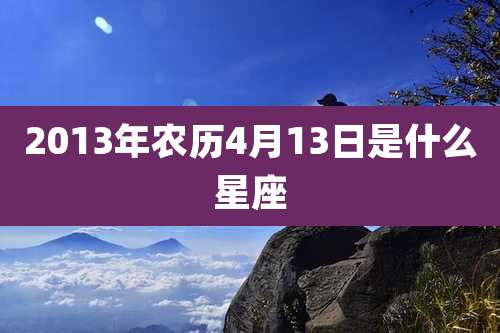 2013年农历4月13日是什么星座