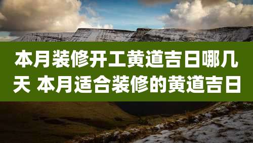 本月装修开工黄道吉日哪几天 本月适合装修的黄道吉日
