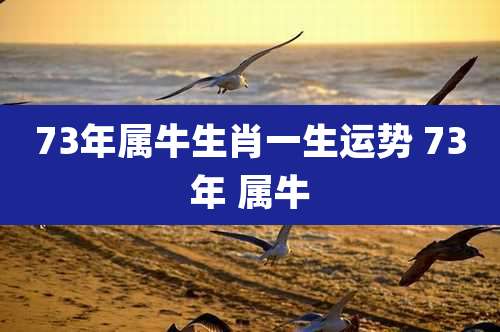 73年属牛生肖一生运势 73年 属牛