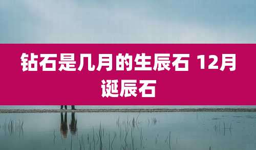 钻石是几月的生辰石 12月诞辰石