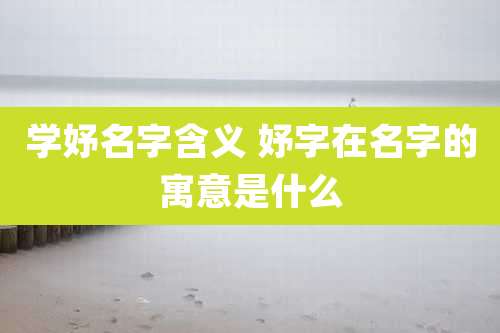 学妤名字含义 妤字在名字的寓意是什么