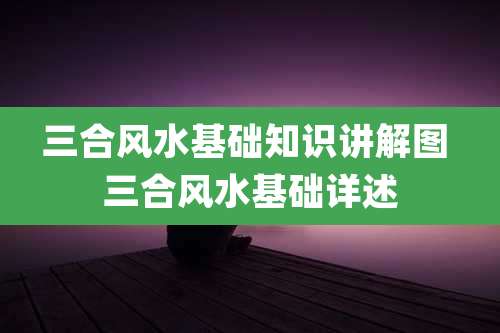 三合风水基础知识讲解图 三合风水基础详述