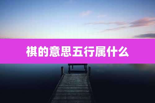 祺的意思五行属什么