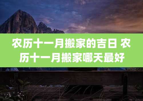农历十一月搬家的吉日 农历十一月搬家哪天最好