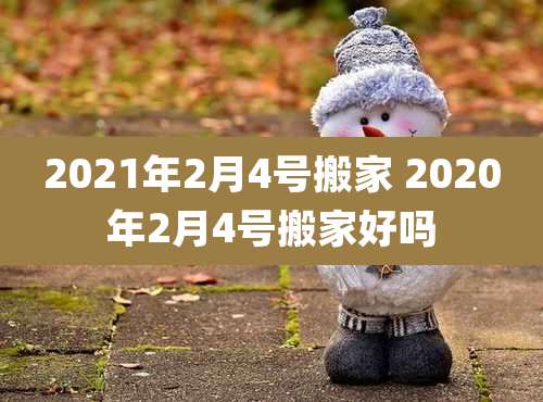2021年2月4号搬家 2020年2月4号搬家好吗
