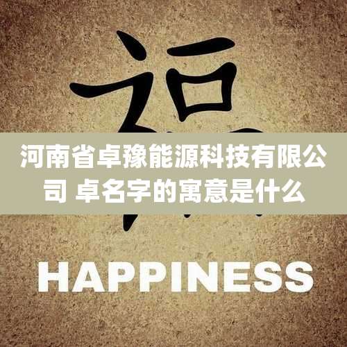 河南省卓豫能源科技有限公司 卓名字的寓意是什么