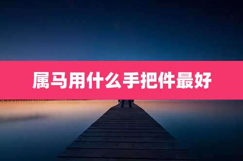 属马用什么手把件最好