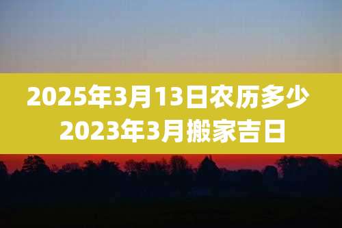 2025年3月13日农历多少 2023年3月搬家吉日