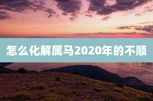 怎么化解属马2020年的不顺