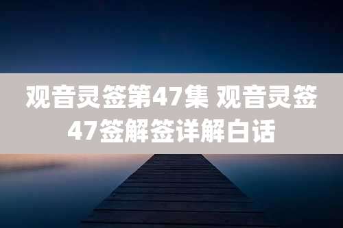观音灵签第47集 观音灵签47签解签详解白话