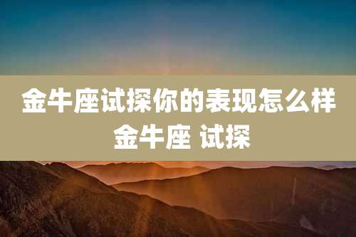 金牛座试探你的表现怎么样 金牛座 试探