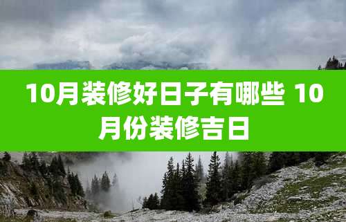 10月装修好日子有哪些 10月份装修吉日