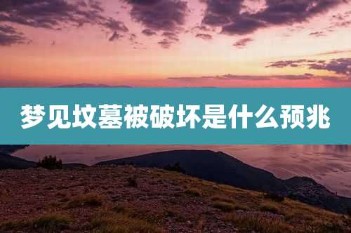 梦见坟墓被破坏是什么预兆
