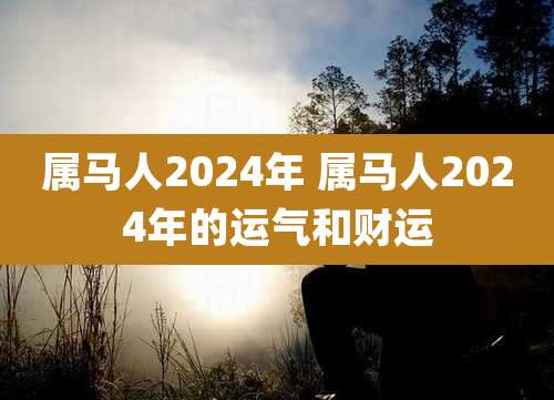 属马人2024年 属马人2024年的运气和财运