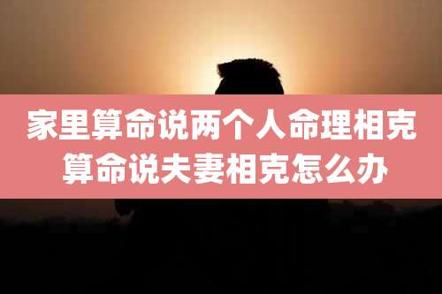 家里算命说两个人命理相克 算命说夫妻相克怎么办