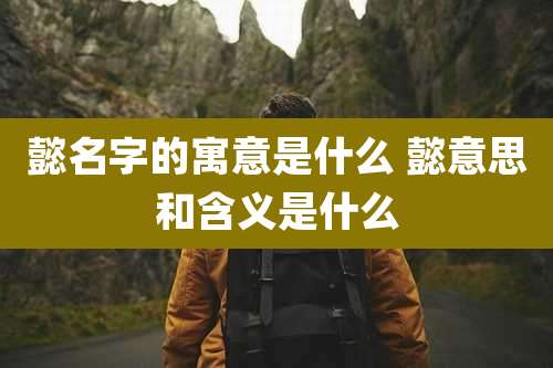 懿名字的寓意是什么 懿意思和含义是什么