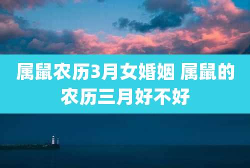 属鼠农历3月女婚姻 属鼠的农历三月好不好