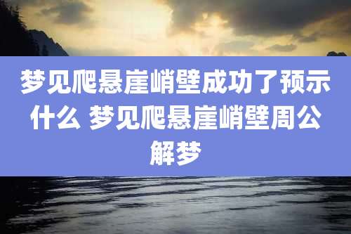梦见爬悬崖峭壁成功了预示什么 梦见爬悬崖峭壁周公解梦