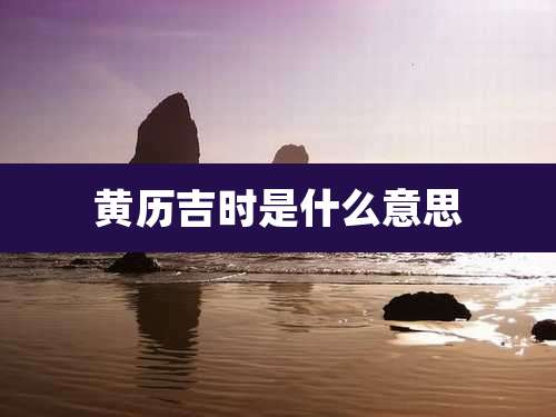 黄历吉时是什么意思