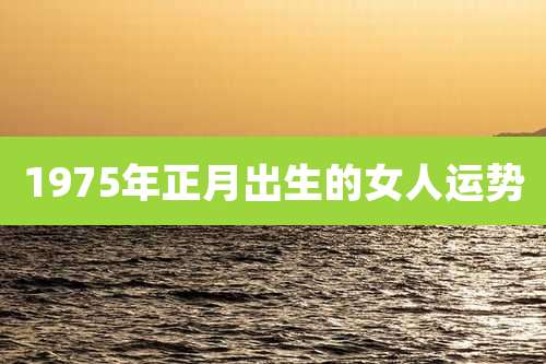 1975年正月出生的女人运势
