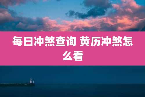 每日冲煞查询 黄历冲煞怎么看