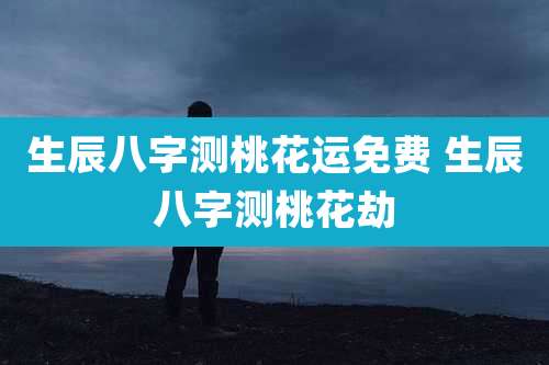 生辰八字测桃花运免费 生辰八字测桃花劫