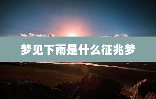 梦见下雨是什么征兆梦