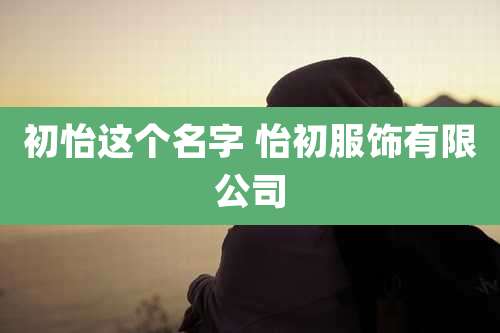 初怡这个名字 怡初服饰有限公司