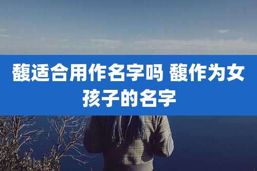 馥适合用作名字吗 馥作为女孩子的名字