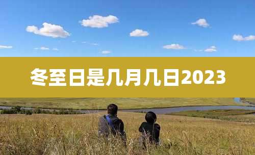 冬至日是几月几日2023
