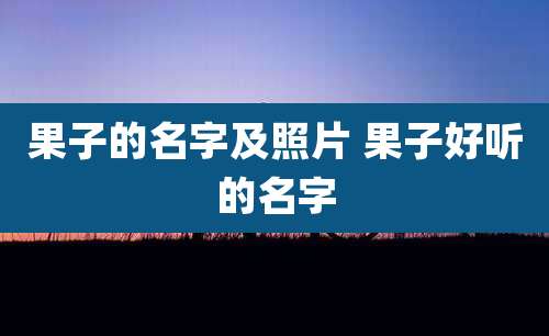 果子的名字及照片 果子好听的名字