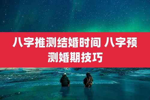 八字推测结婚时间 八字预测婚期技巧