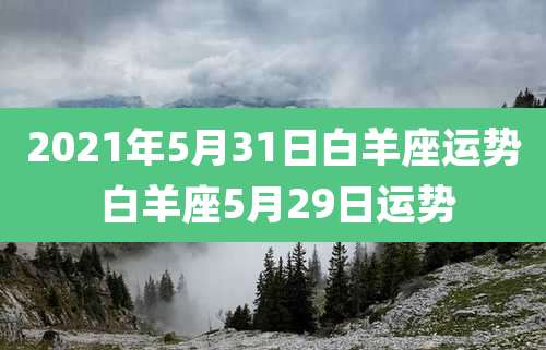 2021年5月31日白羊座运势 白羊座5月29日运势